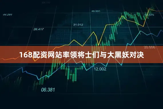 168配资网站率领将士们与大黑妖对决