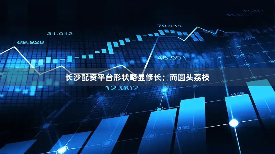 长沙配资平台形状略显修长；而圆头荔枝
