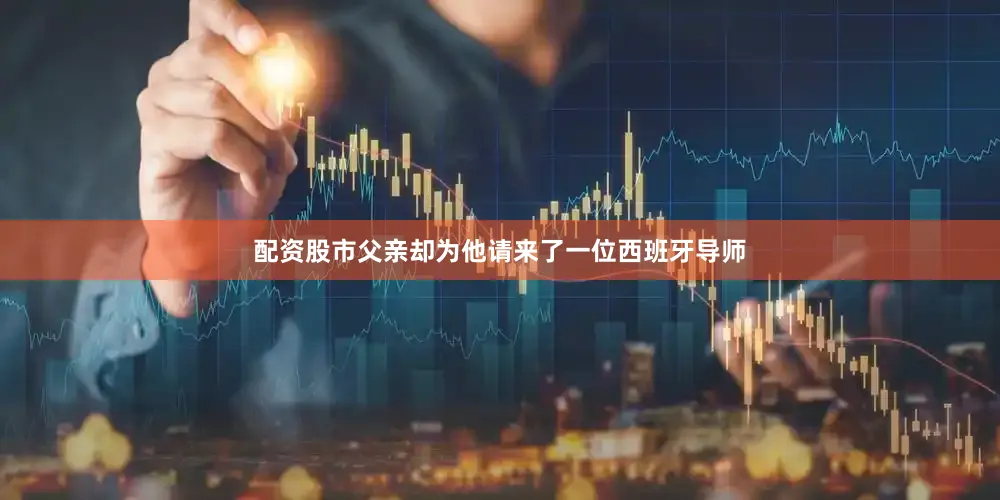 配资股市父亲却为他请来了一位西班牙导师