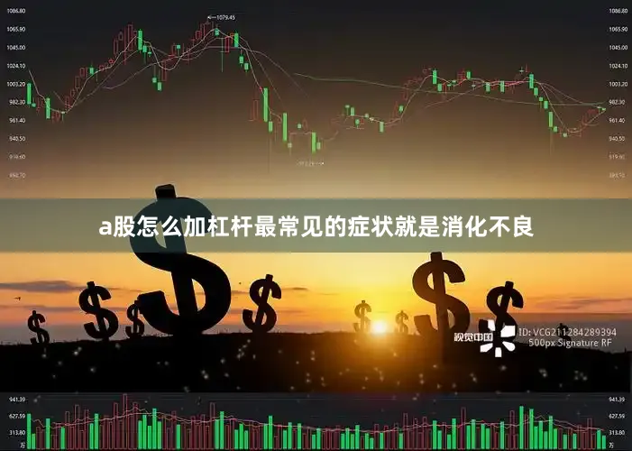 a股怎么加杠杆最常见的症状就是消化不良