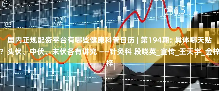 国内正规配资平台有哪些健康科普日历 | 第194期: 具体哪天贴？头伏、中伏、末伏各有讲究 ——针灸科 段晓英_宣传_王天宇_金梓