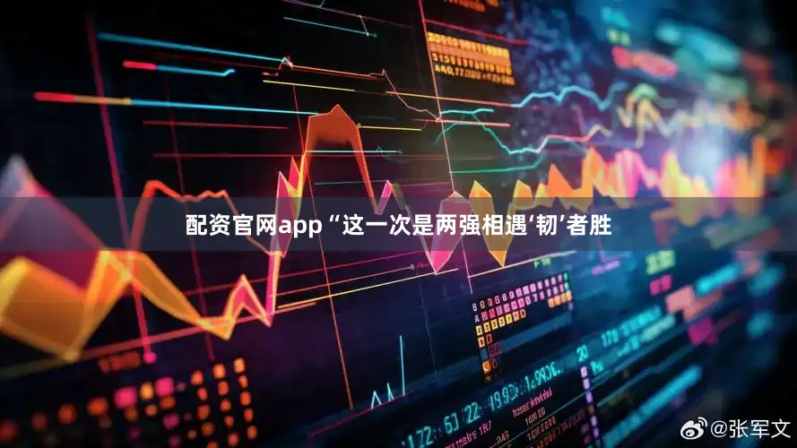 配资官网app“这一次是两强相遇‘韧’者胜