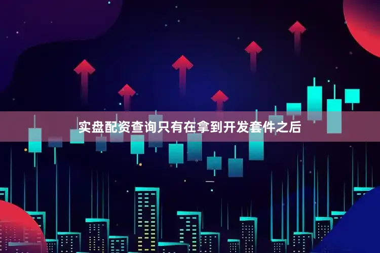 实盘配资查询只有在拿到开发套件之后