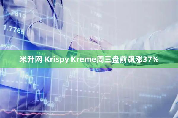 米升网 Krispy Kreme周三盘前飙涨37%