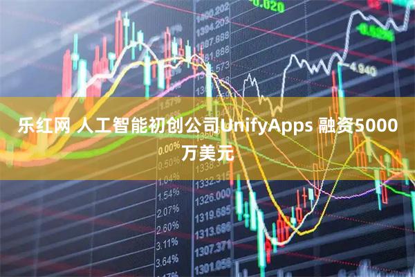 乐红网 人工智能初创公司UnifyApps 融资5000万美元