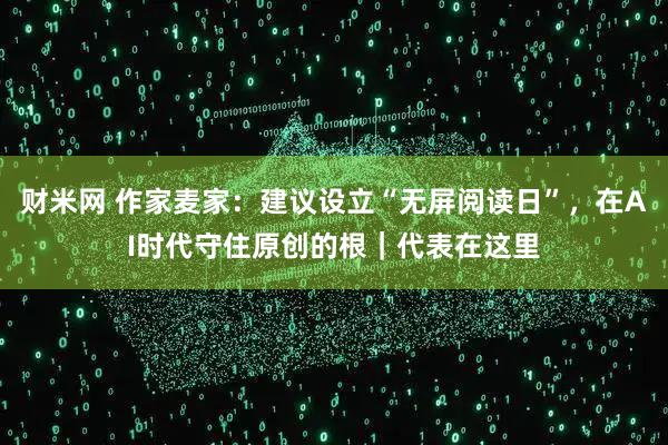 财米网 作家麦家：建议设立“无屏阅读日”，在AI时代守住原创的根｜代表在这里