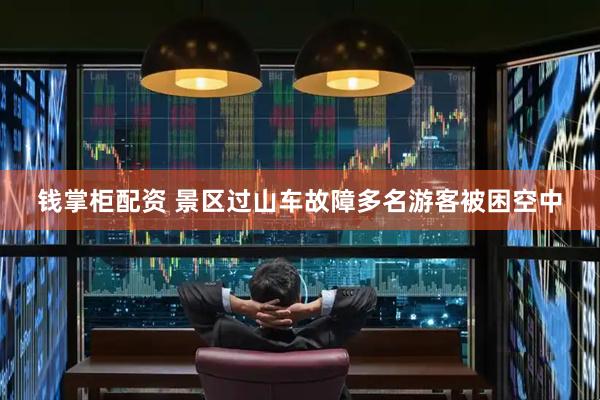 钱掌柜配资 景区过山车故障多名游客被困空中
