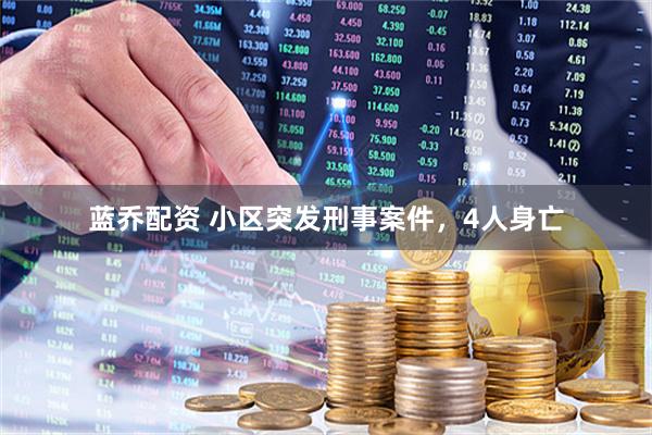 蓝乔配资 小区突发刑事案件，4人身亡