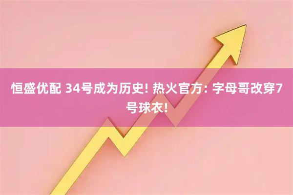 恒盛优配 34号成为历史! 热火官方: 字母哥改穿7号球衣!
