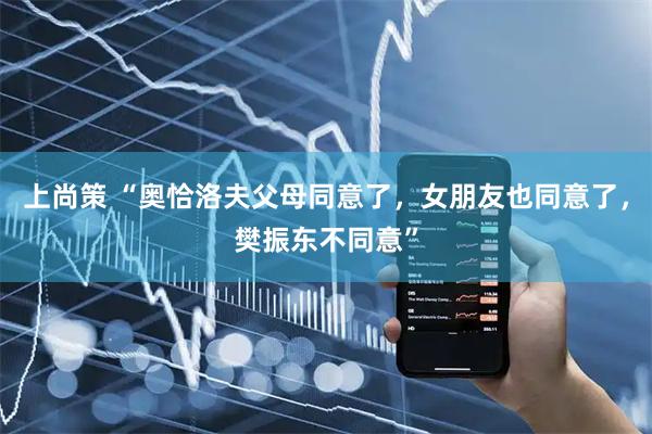 上尚策 “奥恰洛夫父母同意了，女朋友也同意了，樊振东不同意”